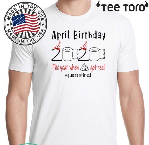 April birthday 2020 the year when shit got real quarantined Shirt - April girl birthday 2020 t-shirt - funny birthday quarantine Hot T-Shirt