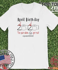 April birthday 2020 the year when shit got real quarantined Shirt - April girl birthday 2020 t-shirt - funny birthday quarantine Official T-Shirt