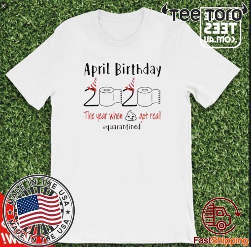 April birthday 2020 the year when shit got real quarantined Shirt - April girl birthday 2020 t-shirt - funny birthday quarantine Official T-Shirt