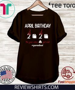 April girl birthday 2020 t-shirt – funny birthday quarantine Tee Shirts - April birthday 2020 the year when shit got real quarantined Tee Shirt