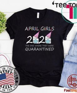 April Girls 2020 the one where they were quarantined 2020 Shirt - april birthday Tee Shirts