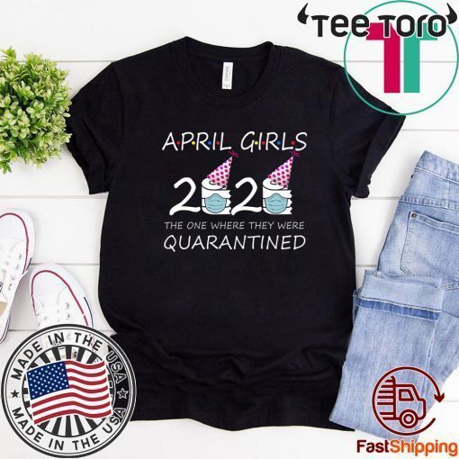 April Girls 2020 the one where they were quarantined 2020 Shirt - april birthday Tee Shirts