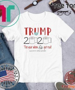 TRUMP 2020 the year when shit got real toilet paper quarantine Tee Shirt - trump 2020 quarantine shirt - trump 2020 toilet paper Shirt