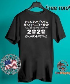 Essential Employee 2020 I'll Be There for You Quarantine Funny Office Working For T-Shirt