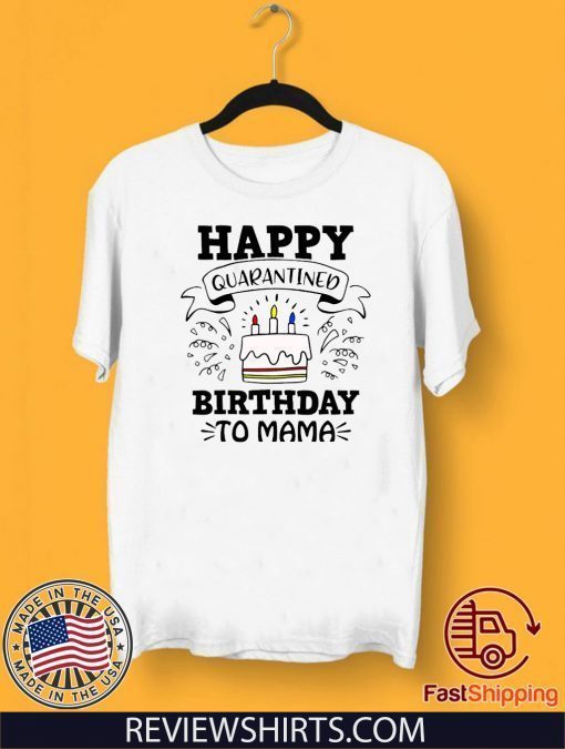 Happy Quarantined Birthday To Me, Mama, Papa, Mom, Your Text, April Birthday Shirt, Quarantined Birthday, Quarantine and Chill 2020 T-Shirt