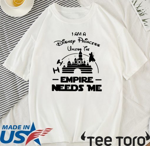 I Am A Disney Princess Unless The Empire Needs Me For T-Shirt