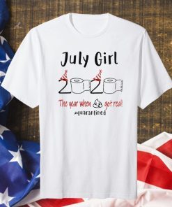 July birthday 2020 the year when shit got real quarantined, July girl birthday 2020 shirt, funny birthday shirt