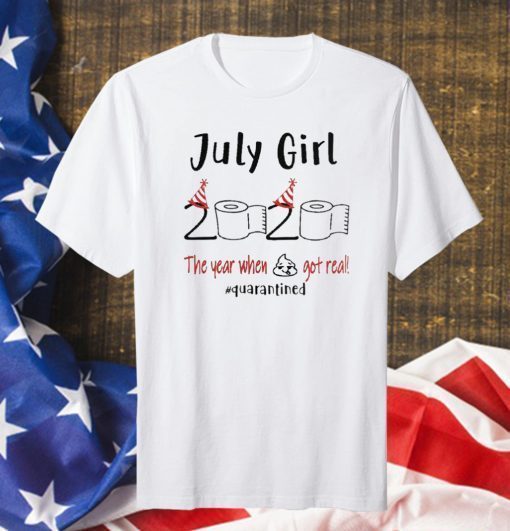 July birthday 2020 the year when shit got real quarantined, July girl birthday 2020 shirt, funny birthday shirt