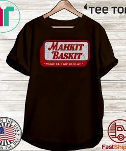 Mahkit Baskit Moah fah yah dollah Tee Shirts