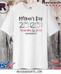 Mothers day 2020 the year when shit got real quarantine tee shirt - shit got real quarantine TShirt - mothers day 2020 funny Shirt