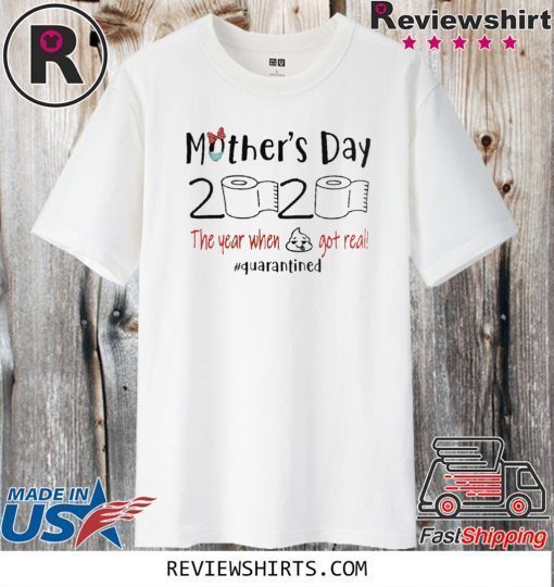Mothers day 2020 the year when shit got real quarantine tee shirt - shit got real quarantine TShirt - mothers day 2020 funny Shirt
