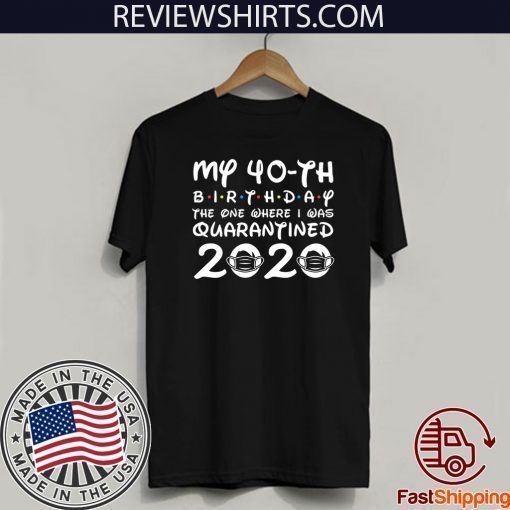 My 40th Birthday Shirt - The One Where I was Quarantined 2020 Shirt - Distancing Social TShirt