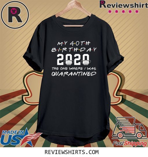 My 40th Birthday The One Where They were Quarantined 2020 Birthday Funny Shirts