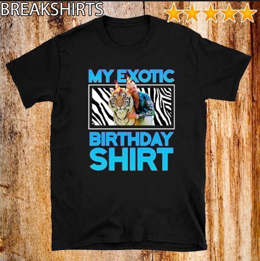 My Exotic Birthday Shirt - Joe Exotic Birthday Shirts - Joe Exotic Birthday Tiger King Birthday For T-Shirt