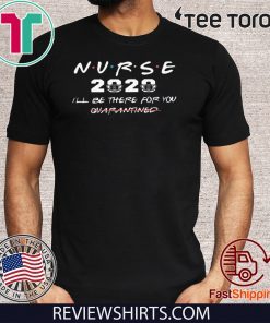 NURSE 2020 I'LL BE THERE FOR YOU QUARANTINED 2020 T-SHIRT