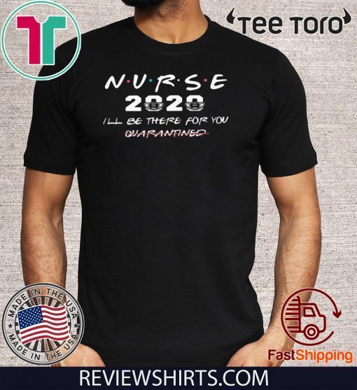 NURSE 2020 I'LL BE THERE FOR YOU QUARANTINED 2020 T-SHIRT