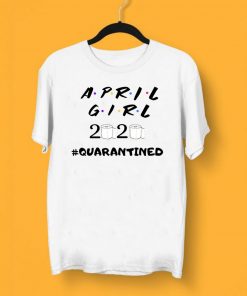 Ninomax April Girl Friends Quarantined Shirt - April Girl 2020 Tee Shirts