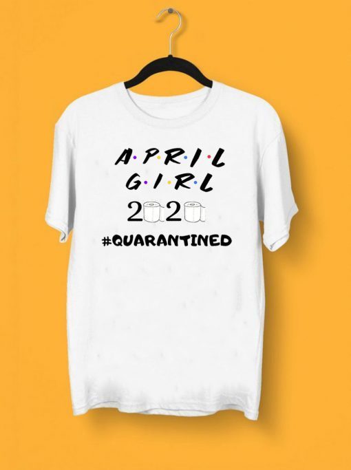 Ninomax April Girl Friends Quarantined Shirt - April Girl 2020 Tee Shirts