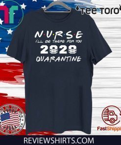 Nurse I'll Be There For You 2020 Quarantine For T-Shirt