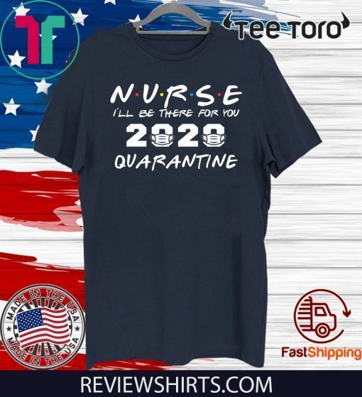 Nurse I'll Be There For You 2020 Quarantine For T-Shirt