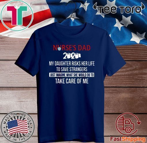 Nurses Day 2020 My Daughter Risks Her Life To Save Strangcers Just Imagine What She Would Do To Take Care Of Me For T-Shirt