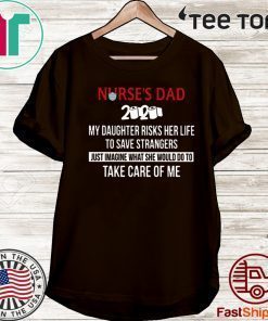 Nurses Day 2020 My Daughter Risks Her Life To Save Strangers Just Imagine What She Would Do To Take Care Of Me 2020 T-Shirt