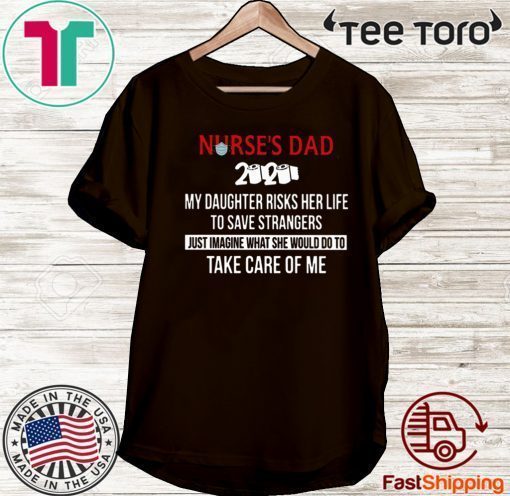 Nurses Day 2020 My Daughter Risks Her Life To Save Strangers Just Imagine What She Would Do To Take Care Of Me 2020 T-Shirt