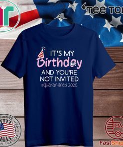 Quarantine Birthday Shirt - It's My Birthday And You're Not Invited Quarantined 2020 Funny Happy Birthday Shirt - April Girls Birthday 2020 Tee Shirts