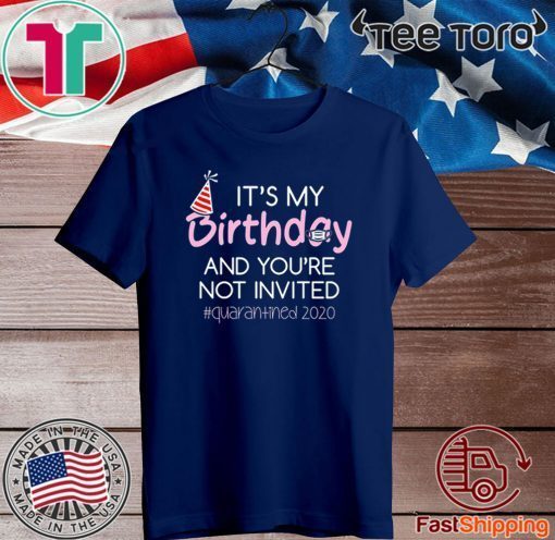 Quarantine Birthday Shirt - It's My Birthday And You're Not Invited Quarantined 2020 Funny Happy Birthday Shirt - April Girls Birthday 2020 Tee Shirts