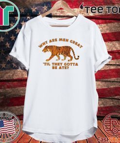 TIGER KING WHY ARE MEN GREAT TIL THEY GOTTA BE ATE 2020 T-SHIRT