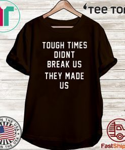 TOUGH TIMES DIDN'T BREAK US THEY MADE US PITTSBURGH STEELERS 2020 T-SHIRT