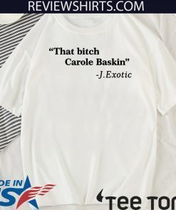 That Bitch Carole Baskin Shirt T-Shirt