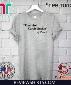 That Bitch Carole Baskin Shirt T-Shirt