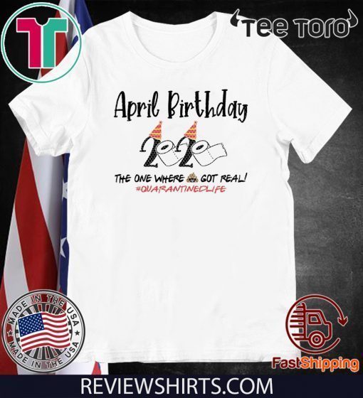 April Birthday 2020 Toilet Paper Shirt - The One Where Shit Got Real #Quarantine 2020 T-Shirt