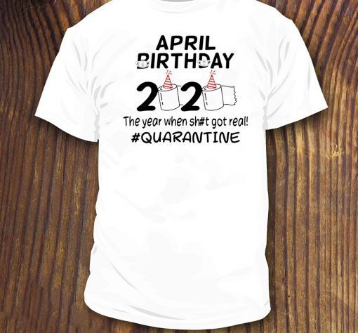 The Year When Got Real Quarantine April Birthday 2020 Toilet Paper Shirt