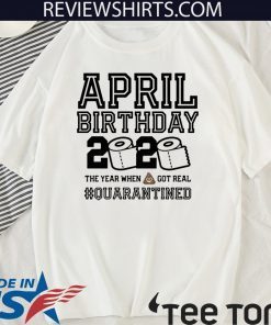 April Birthday Shirt - The Year When Shit Got Real #Quarantine 2020 T-Shirt