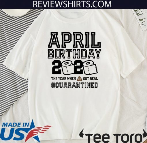 April Birthday Shirt - The Year When Shit Got Real #Quarantine 2020 T-Shirt