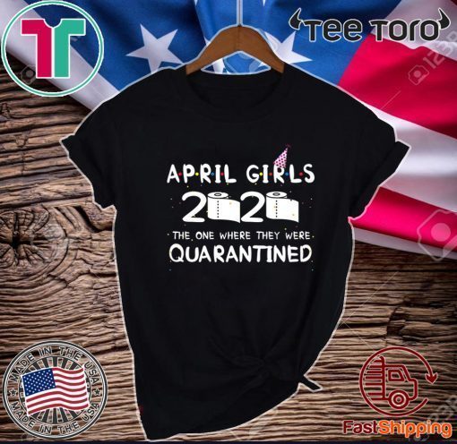 April Girls 2020 the one where they were quarantined 2020 quarantine birthday Shirt T-Shirt