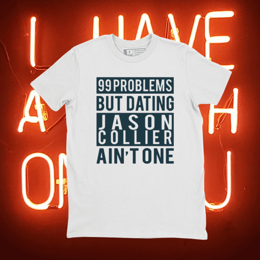 99 problems but dating Jason Collier ain’t one shirt