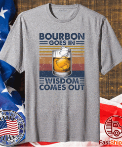Bourbon goes in wisdom comes out t-shirt
