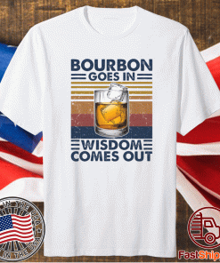 Bourbon goes in wisdom comes out t-shirt