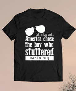 But in the End America chose the boy who stuttered over the bully T-Shirt