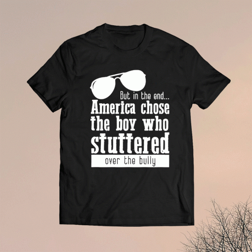 But in the End America chose the boy who stuttered over the bully T-Shirt