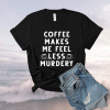 Coffee makes me feel less murdery t-shirt