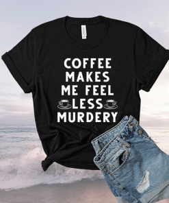 Coffee makes me feel less murdery t-shirt