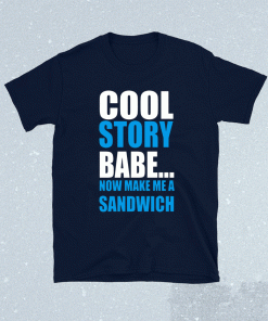 Cool Story Babe Now Make Me A Sandwich T-Shirt