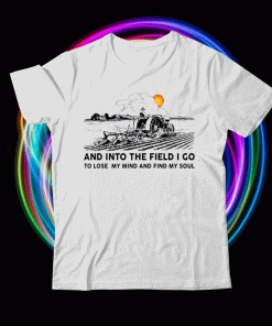 Farmer and into the field I go to lose my mind and find my soul t-shirt