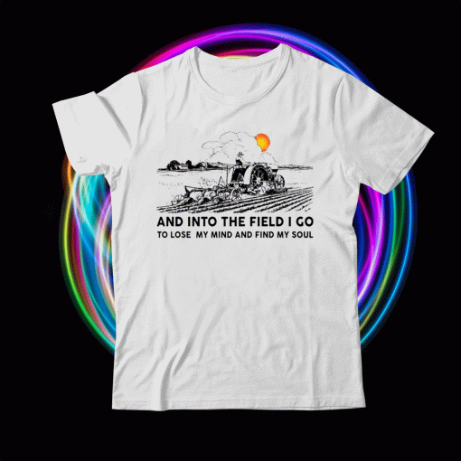Farmer and into the field I go to lose my mind and find my soul t-shirt
