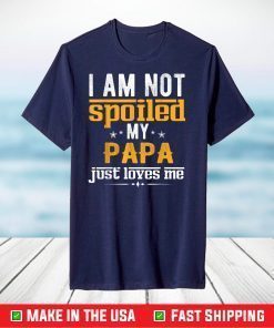 Fathers Day Shirt I'm Not Spoiled My Papa Just Love Me T-Shirt