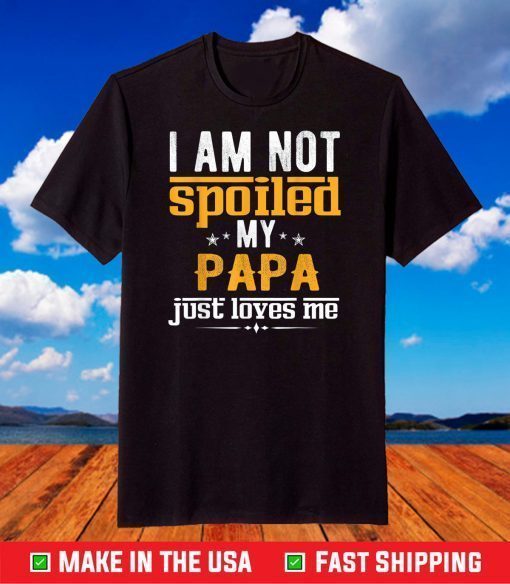 Fathers Day Shirt I'm Not Spoiled My Papa Just Love Me T-Shirt